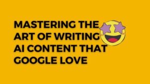 Mastering the Art of Writing AI Content That Google Love